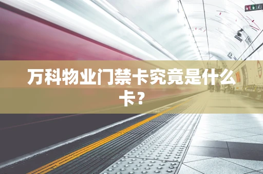万科物业门禁卡究竟是什么卡？