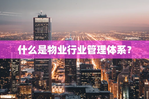 什么是物业行业管理体系？