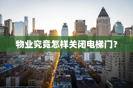 物业究竟怎样关闭电梯门？
