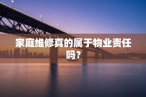 家庭维修真的属于物业责任吗？