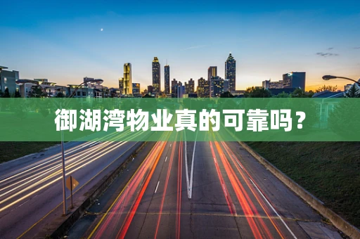 御湖湾物业真的可靠吗？