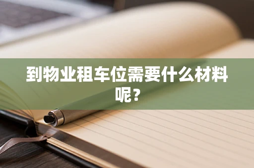 到物业租车位需要什么材料呢？