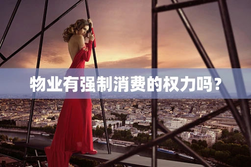 物业有强制消费的权力吗？