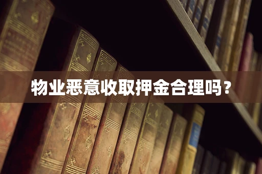 物业恶意收取押金合理吗？