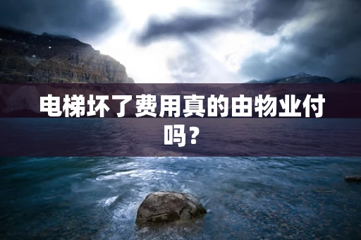 电梯坏了费用真的由物业付吗？