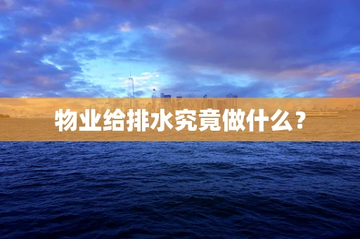 物业给排水究竟做什么？