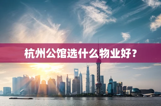 杭州公馆选什么物业好？