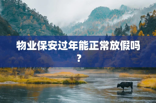 物业保安过年能正常放假吗？