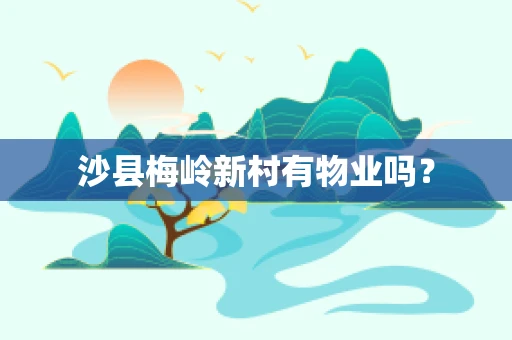 沙县梅岭新村有物业吗？