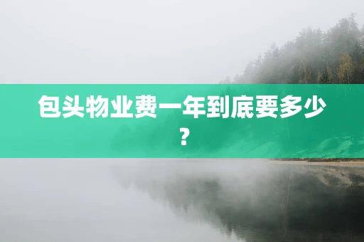 包头物业费一年到底要多少？