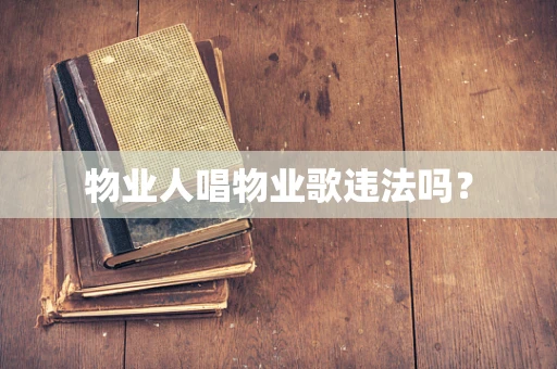 物业人唱物业歌违法吗？