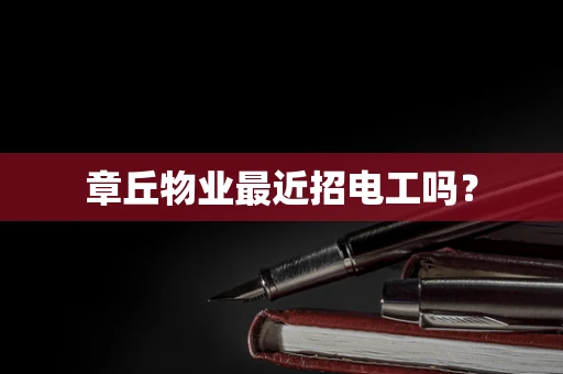 章丘物业最近招电工吗？