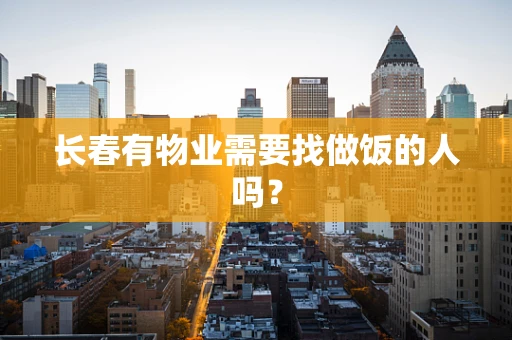长春有物业需要找做饭的人吗？