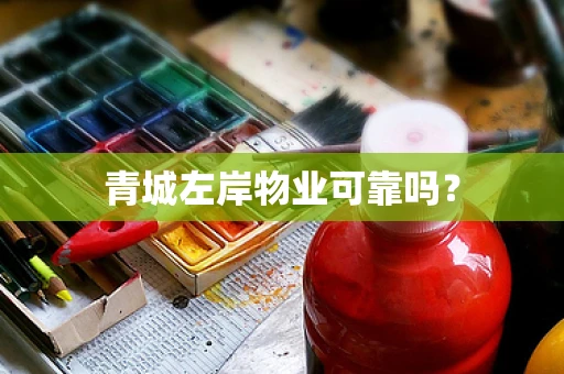 青城左岸物业可靠吗？