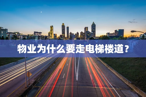 物业为什么要走电梯楼道？