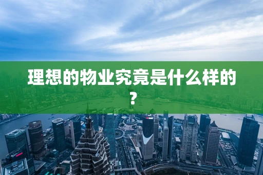 理想的物业究竟是什么样的？