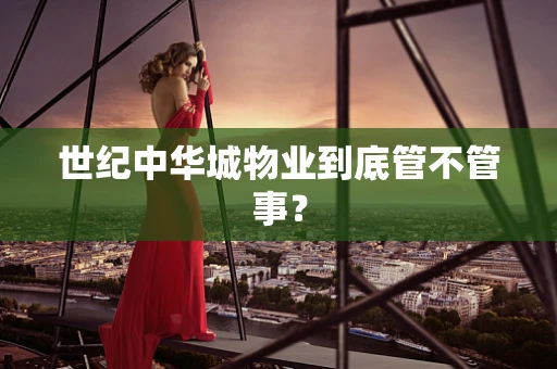 世纪中华城物业到底管不管事？