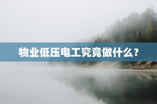 物业低压电工究竟做什么？