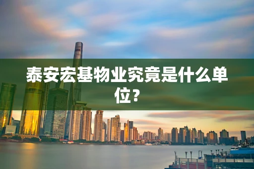 泰安宏基物业究竟是什么单位？