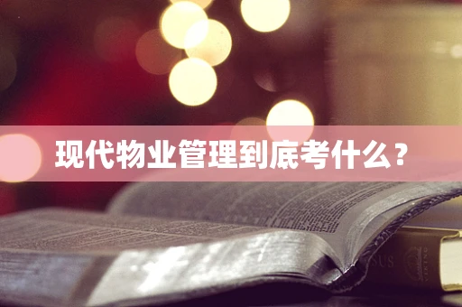 现代物业管理到底考什么？