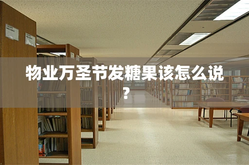 物业万圣节发糖果该怎么说？