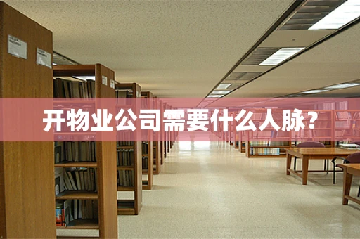 开物业公司需要什么人脉？