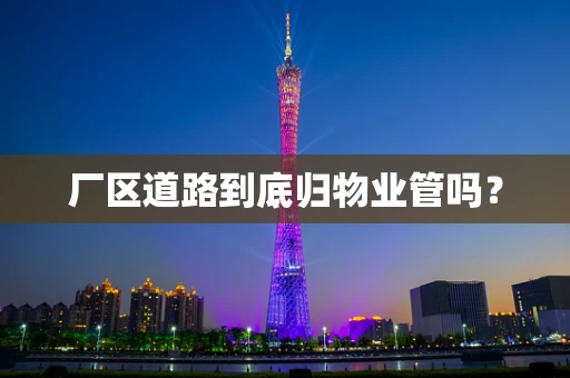 厂区道路到底归物业管吗？