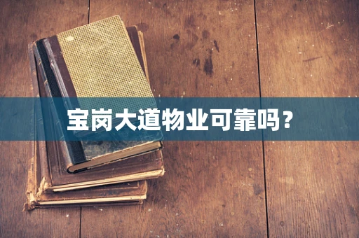 宝岗大道物业可靠吗？