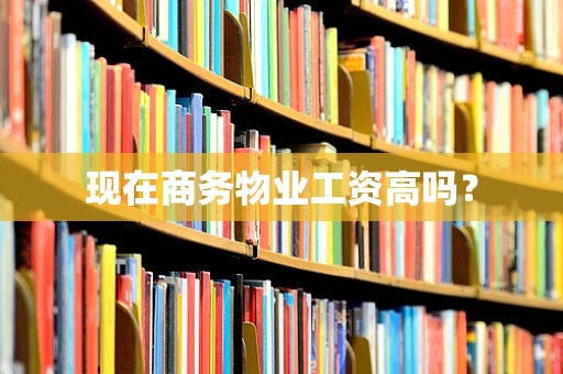 现在商务物业工资高吗？