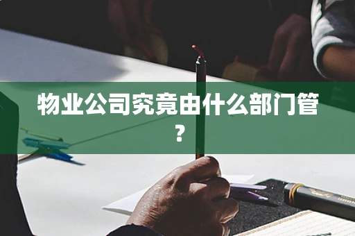 物业公司究竟由什么部门管？