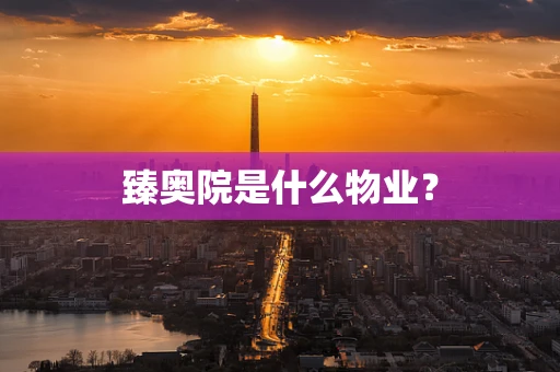 臻奥院是什么物业？
