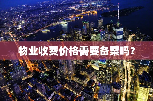 物业收费价格需要备案吗？