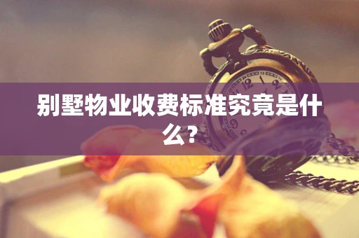 别墅物业收费标准究竟是什么？