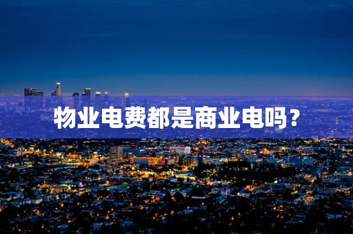 物业电费都是商业电吗？