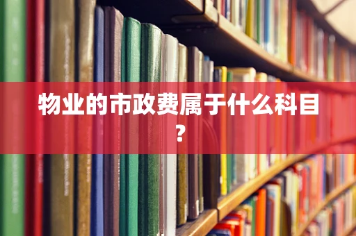 物业的市政费属于什么科目？