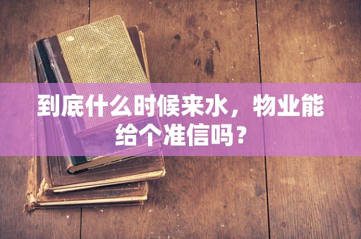 到底什么时候来水，物业能给个准信吗？