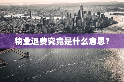 物业退费究竟是什么意思？