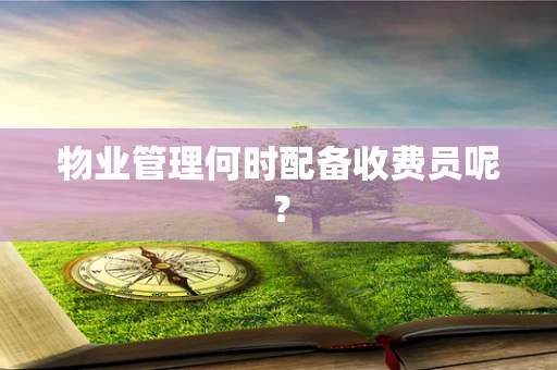 物业管理何时配备收费员呢？