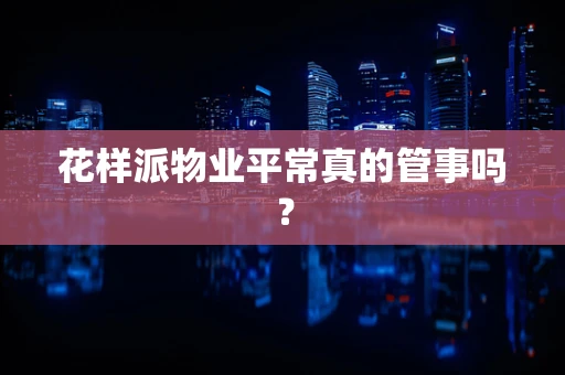 花样派物业平常真的管事吗？
