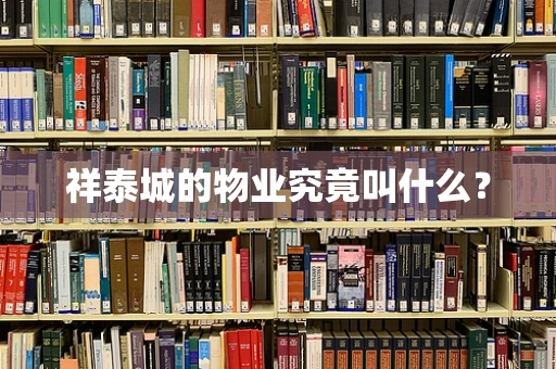 祥泰城的物业究竟叫什么？