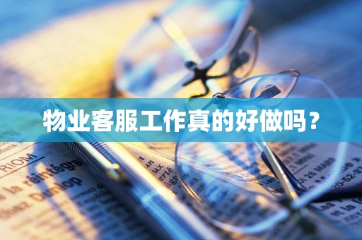 物业客服工作真的好做吗？