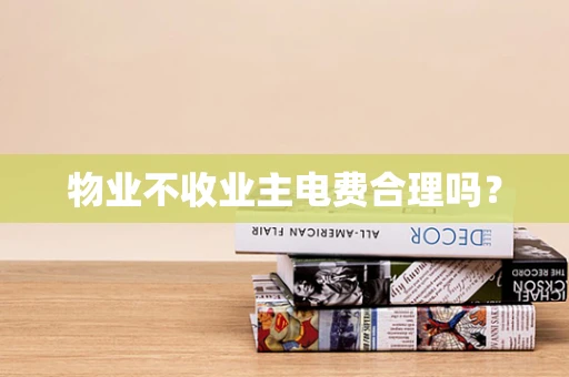 物业不收业主电费合理吗？