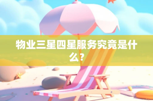 物业三星四星服务究竟是什么？