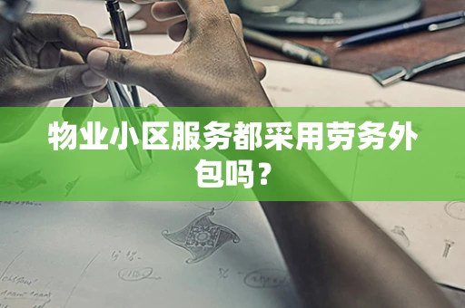 物业小区服务都采用劳务外包吗？