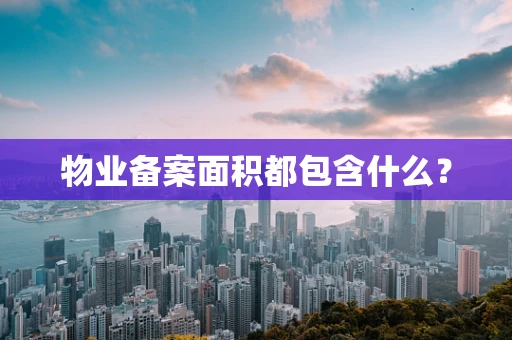 物业备案面积都包含什么？