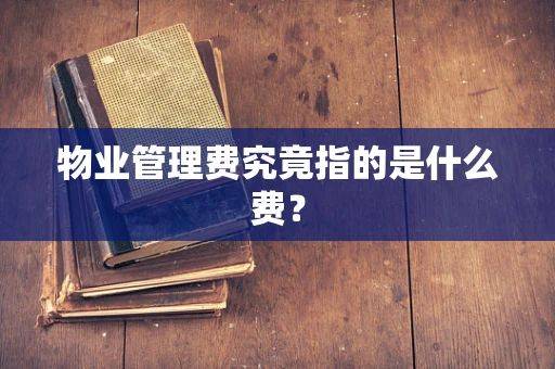 物业管理费究竟指的是什么费？