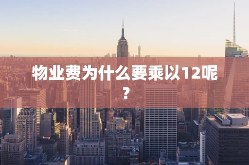 物业费为什么要乘以12呢？