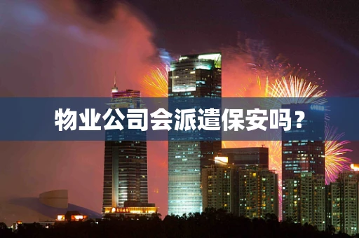 物业公司会派遣保安吗？