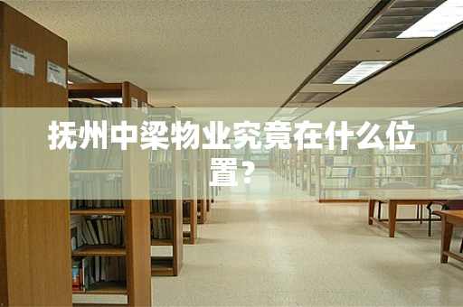 抚州中梁物业究竟在什么位置？