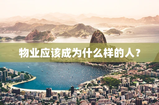 物业应该成为什么样的人？